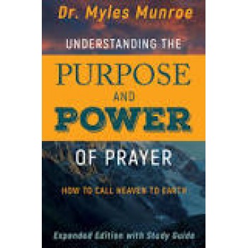 Understanding the Purpose and Power of Prayer by Myles Munroe